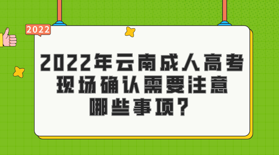 2022年云南成人高考現場確認需要注意哪些事項？