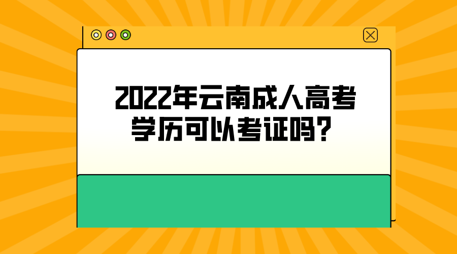 2022年云南成人高考學(xué)歷可以考證嗎？