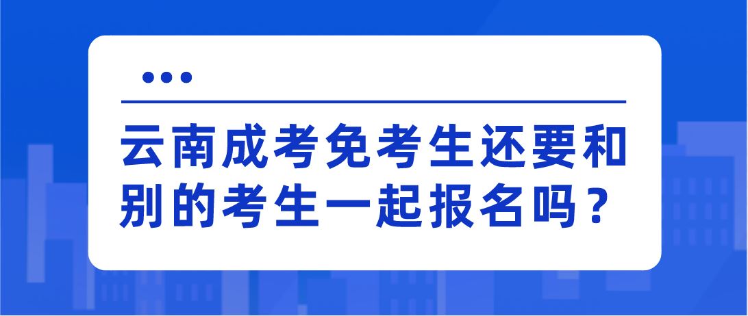 云南成考免考生還要和別的考生一起報名嗎？