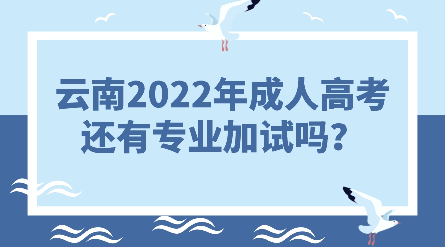 云南2022年成人高考還有專(zhuān)業(yè)加試嗎？
