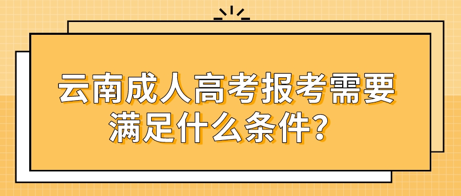 云南成人高考報(bào)考需要滿(mǎn)足什么條件？
