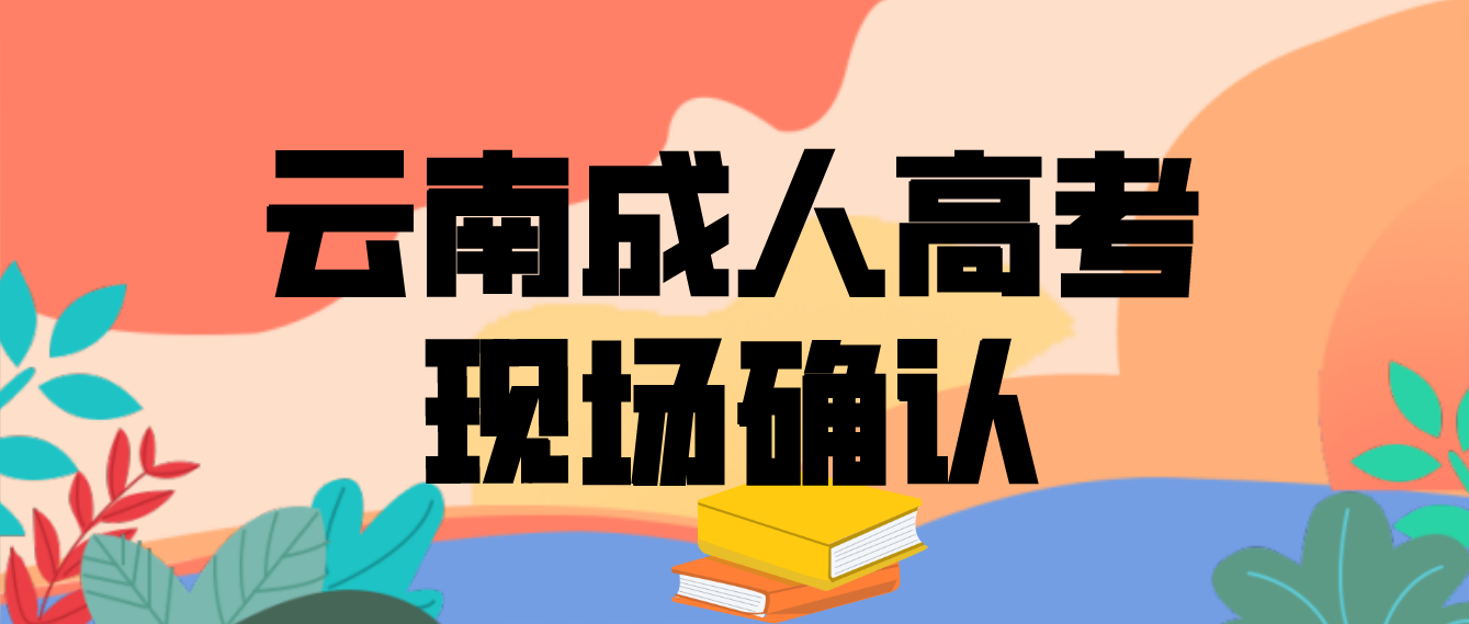 有哪些考生參加云南成人高考需要現(xiàn)場確認？