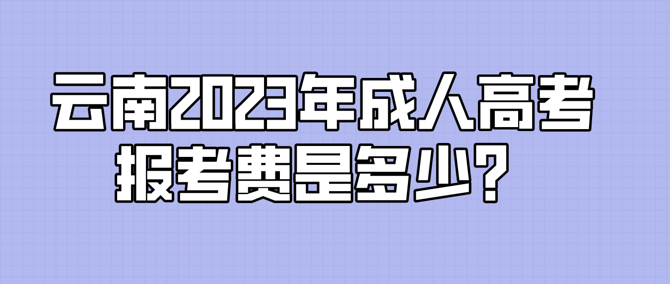 云南2023年成人高考文山報(bào)考費(fèi)是多少？