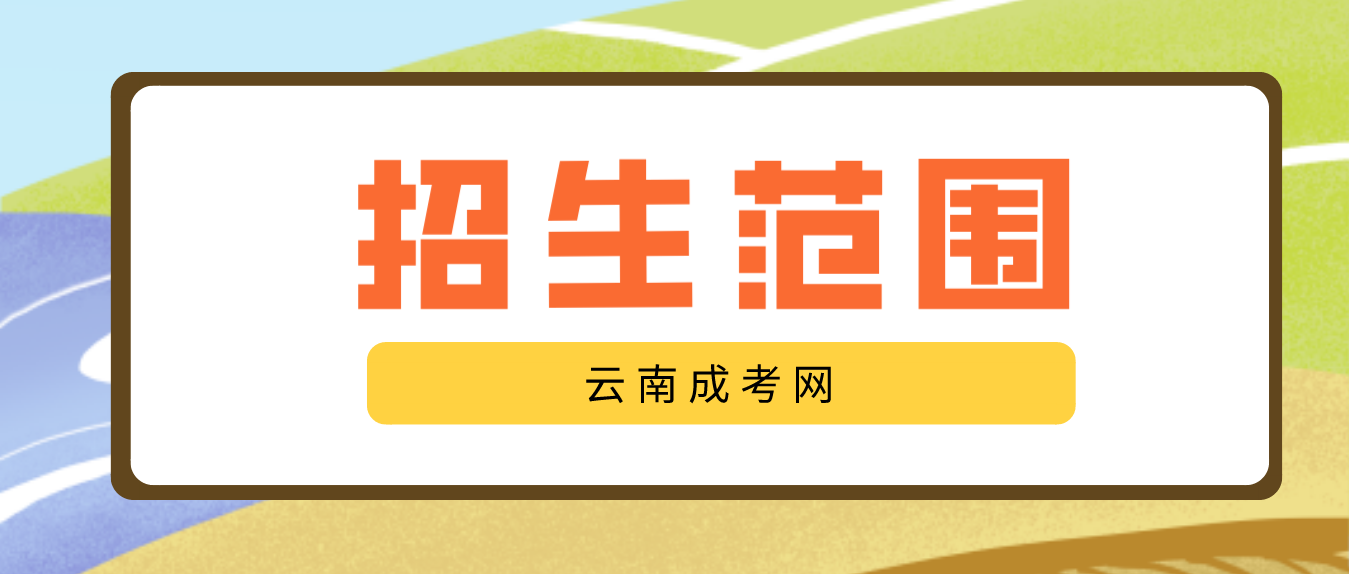 2023云南成人高考高起專層次招生范圍是什么？